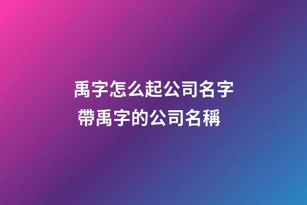 禹字怎么起公司名字 帶禹字的公司名稱-第1張-公司起名-玄機派